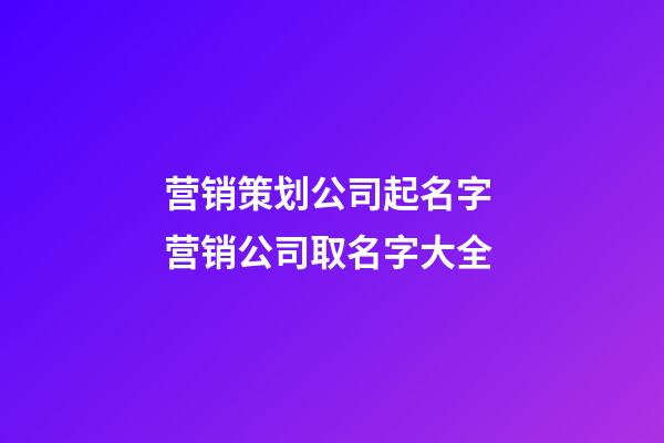 营销策划公司起名字 营销公司取名字大全-第1张-公司起名-玄机派